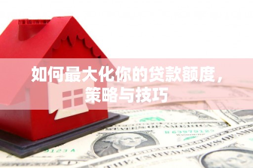 镇原如何最大化你的贷款额度，策略与技巧