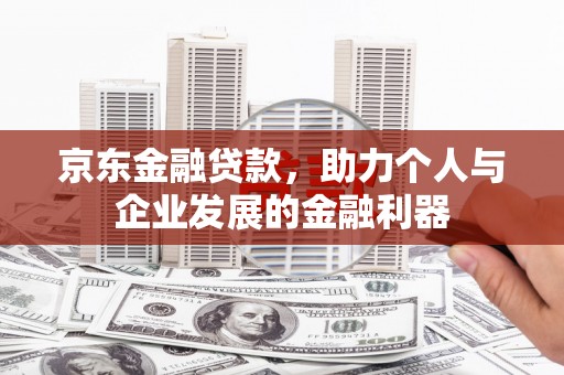 镇原京东金融贷款，助力个人与企业发展的金融利器