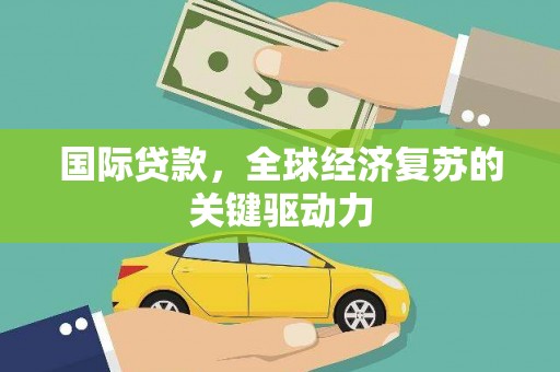 镇原国际贷款，全球经济复苏的关键驱动力