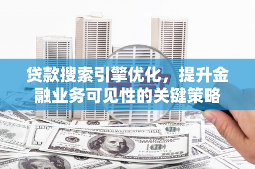 镇原贷款搜索引擎优化，提升金融业务可见性的关键策略