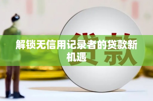 镇原解锁无信用记录者的贷款新机遇