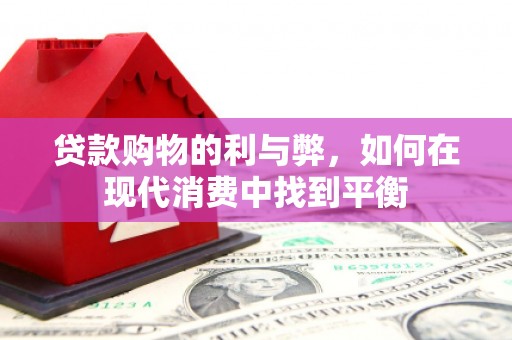 镇原贷款购物的利与弊，如何在现代消费中找到平衡