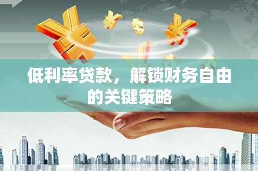 镇原低利率贷款，解锁财务自由的关键策略