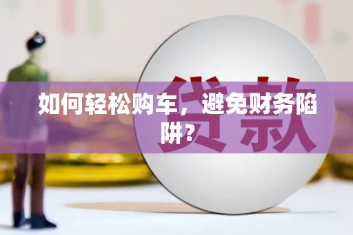 镇原如何轻松购车，避免财务陷阱？