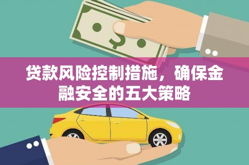 镇原贷款风险控制措施，确保金融安全的五大策略