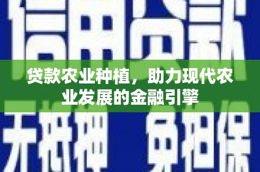 镇原贷款农业种植，助力现代农业发展的金融引擎