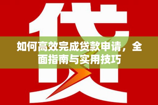 镇原如何高效完成贷款申请，全面指南与实用技巧