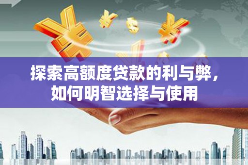 镇原探索高额度贷款的利与弊，如何明智选择与使用