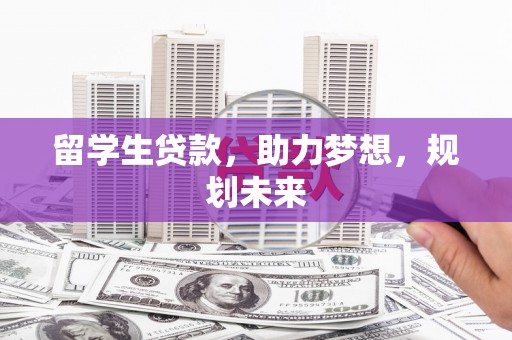 镇原留学生贷款，助力梦想，规划未来
