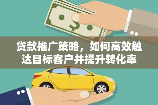 镇原贷款推广策略，如何高效触达目标客户并提升转化率
