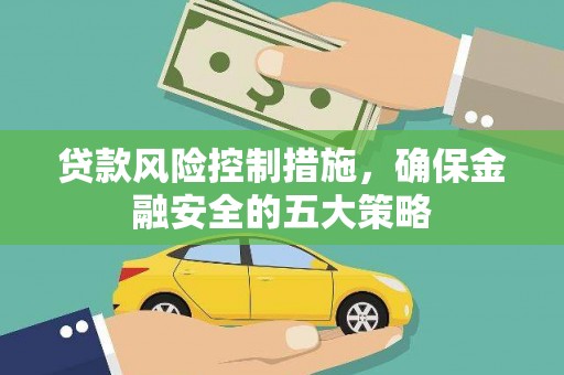 镇原贷款风险控制措施，确保金融安全的五大策略