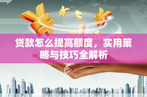 镇原贷款怎么提高额度，实用策略与技巧全解析