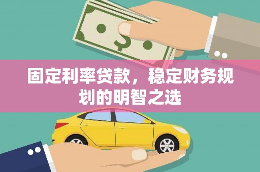 镇原固定利率贷款，稳定财务规划的明智之选