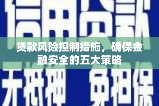 镇原贷款风险控制措施，确保金融安全的五大策略