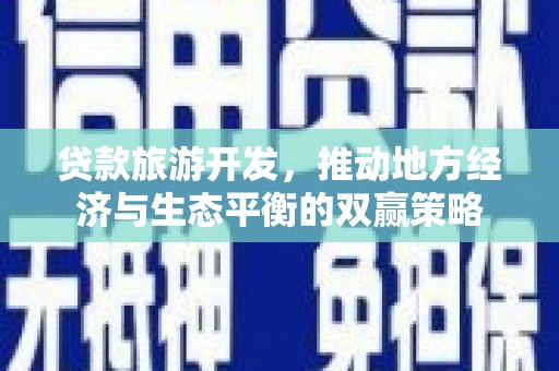 镇原贷款旅游开发，推动地方经济与生态平衡的双赢策略