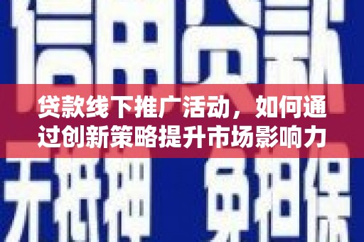 镇原贷款线下推广活动，如何通过创新策略提升市场影响力