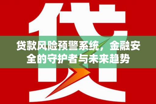 镇原贷款风险预警系统，金融安全的守护者与未来趋势