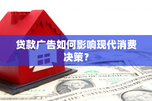 镇原贷款广告如何影响现代消费决策？