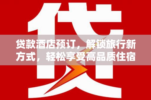 镇原贷款酒店预订，解锁旅行新方式，轻松享受高品质住宿