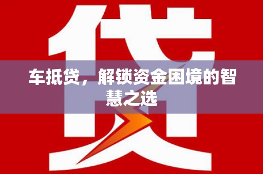 镇原车抵贷，解锁资金困境的智慧之选