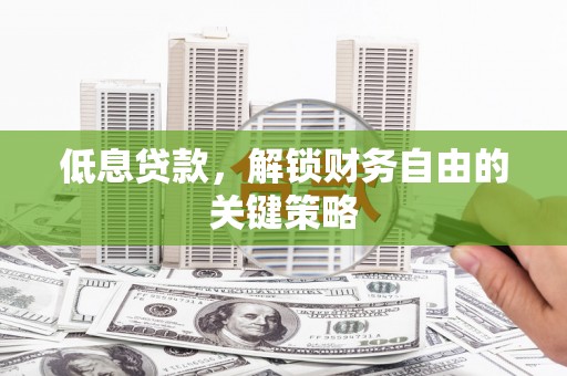 镇原低息贷款，解锁财务自由的关键策略