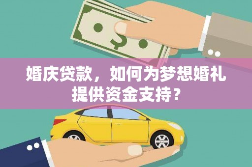 镇原婚庆贷款，如何为梦想婚礼提供资金支持？