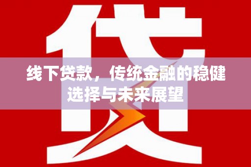 镇原线下贷款，传统金融的稳健选择与未来展望