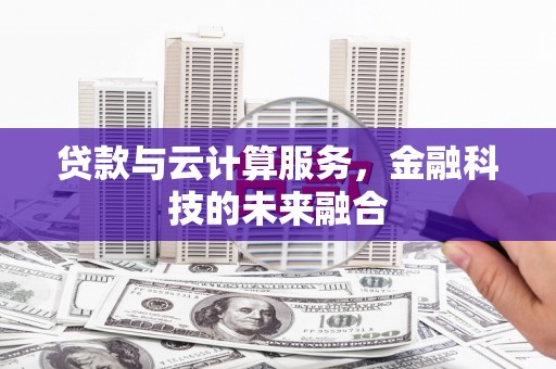 镇原贷款与云计算服务，金融科技的未来融合
