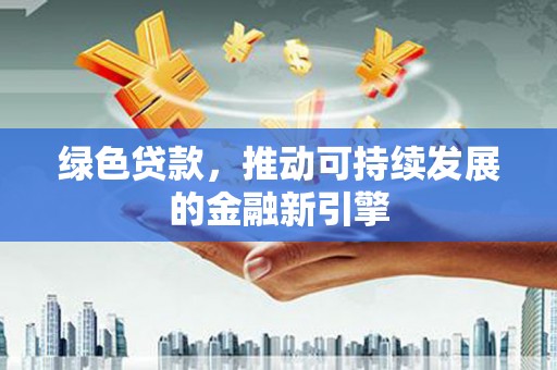 镇原绿色贷款，推动可持续发展的金融新引擎
