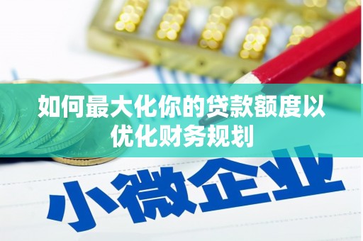 镇原如何最大化你的贷款额度以优化财务规划