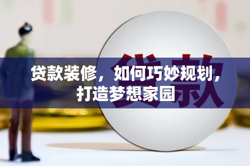 镇原贷款装修，如何巧妙规划，打造梦想家园