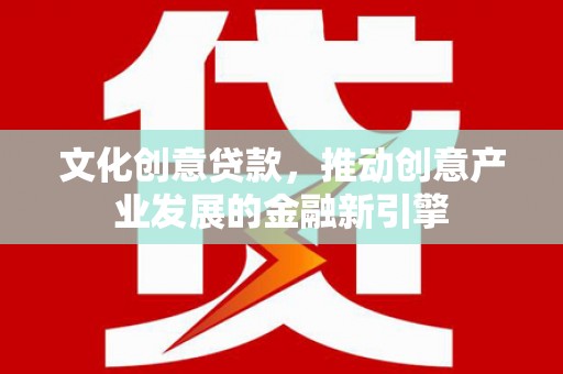 镇原文化创意贷款，推动创意产业发展的金融新引擎