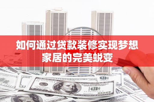 镇原如何通过贷款装修实现梦想家居的完美蜕变