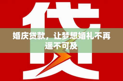 镇原婚庆贷款，让梦想婚礼不再遥不可及