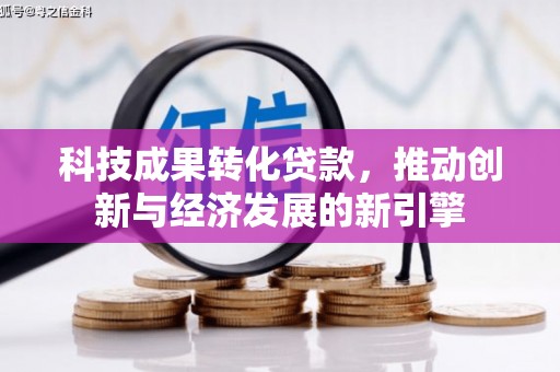 镇原科技成果转化贷款，推动创新与经济发展的新引擎