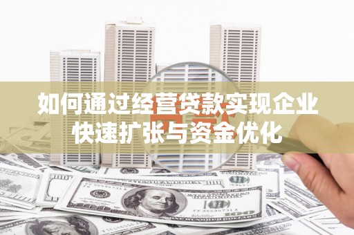 镇原如何通过经营贷款实现企业快速扩张与资金优化