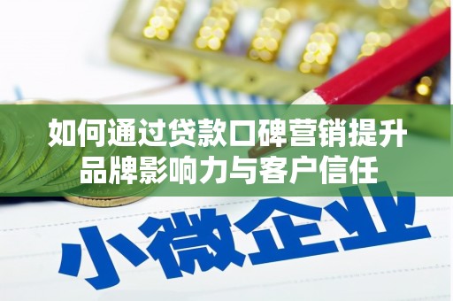镇原如何通过贷款口碑营销提升品牌影响力与客户信任