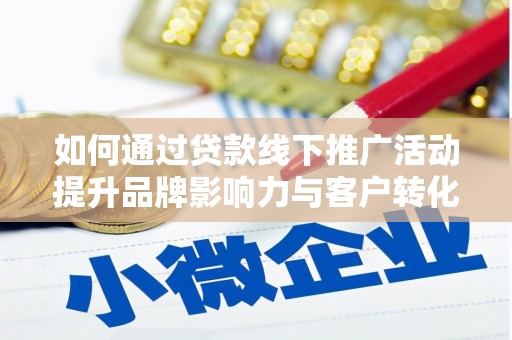 镇原如何通过贷款线下推广活动提升品牌影响力与客户转化率