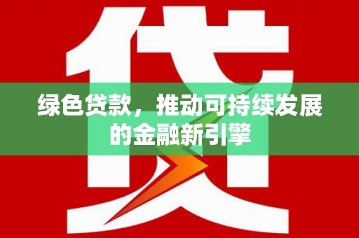 镇原绿色贷款，推动可持续发展的金融新引擎