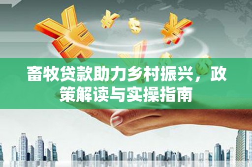 镇原畜牧贷款助力乡村振兴，政策解读与实操指南