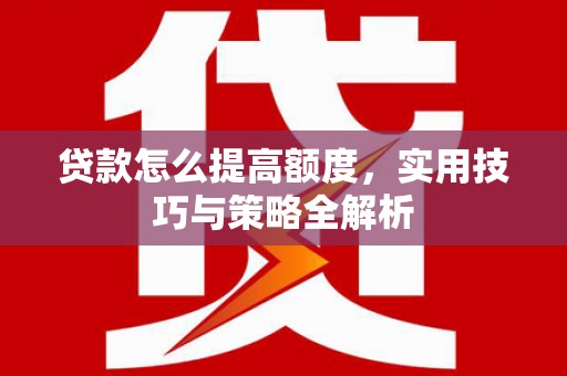 镇原贷款怎么提高额度，实用技巧与策略全解析