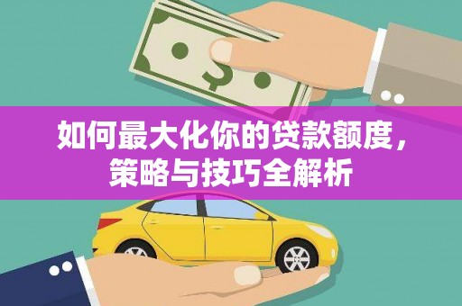 镇原如何最大化你的贷款额度，策略与技巧全解析