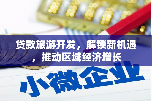 镇原贷款旅游开发，解锁新机遇，推动区域经济增长