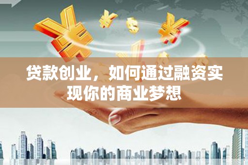 镇原贷款创业，如何通过融资实现你的商业梦想