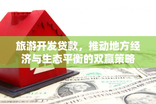镇原旅游开发贷款，推动地方经济与生态平衡的双赢策略