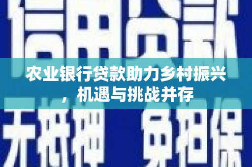 镇原农业银行贷款助力乡村振兴，机遇与挑战并存