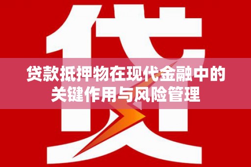 镇原贷款抵押物在现代金融中的关键作用与风险管理