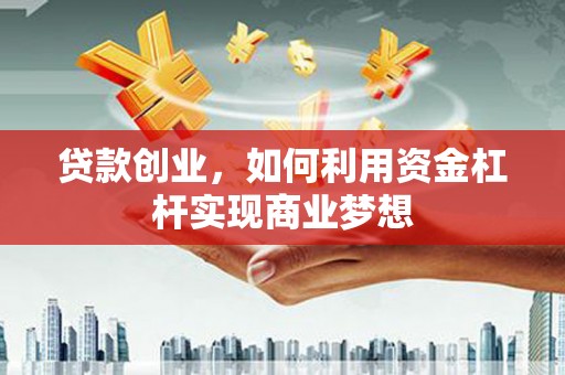 镇原贷款创业，如何利用资金杠杆实现商业梦想
