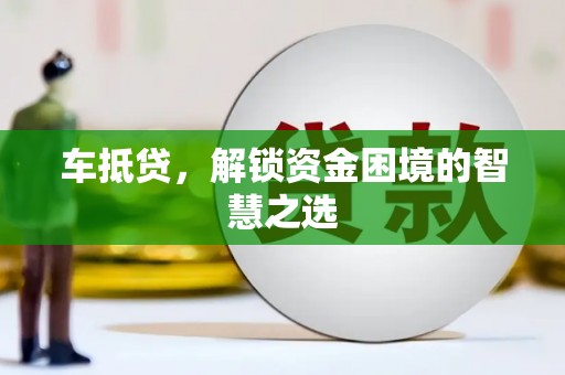 镇原车抵贷，解锁资金困境的智慧之选