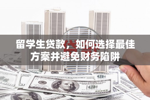 镇原留学生贷款，如何选择最佳方案并避免财务陷阱